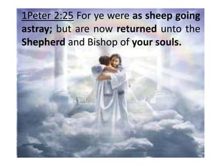 1Peter 2:25 For ye were as sheep going
astray; but are now returned unto the
Shepherd and Bishop of your souls.
 