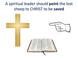 A spiritual leader should point the lost
sheep to CHRIST to be saved
 