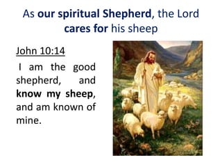 As our spiritual Shepherd, the Lord
cares for his sheep
John 10:14
I am the good
shepherd, and
know my sheep,
and am known of
mine.
 
