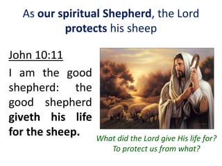 As our spiritual Shepherd, the Lord
protects his sheep
John 10:11
I am the good
shepherd: the
good shepherd
giveth his life
for the sheep. What did the Lord give His life for?
To protect us from what?
 