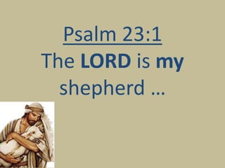 Psalm 23:1
The LORD is my
shepherd …
 