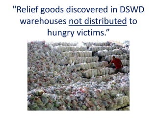 "Relief goods discovered in DSWD
warehouses not distributed to
hungry victims.”
 