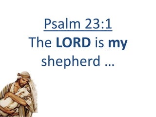 Psalm 23:1
The LORD is my
shepherd …
 