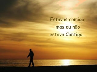 Estavas comigo,
  mas eu não
estava Contigo...
 