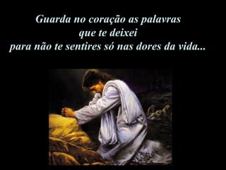 Guarda no coração as palavras  que te deixei  para não te sentires só nas dores da vida...  