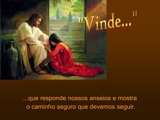 ...que responde nossos anseios e mostra
  o caminho seguro que devemos seguir.
 