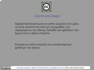 Commons Deed
Περιληπτική διατύπωση σε απλή γλώσσα έτσι ώστε
να είναι εύληπτη και από µη νοµοµαθείς του
περιεχοµένου της άδ...