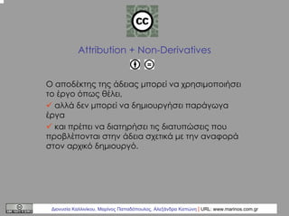 Attribution + Non-Derivatives
Ο αποδέκτης της άδειας µπορεί να χρησιµοποιήσει
το έργο όπως θέλει,
αλλά δεν µπορεί να δηµιο...