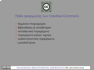 Πεδίο εφαρµογής των Creative Commons
δηµόσια πληροφορία
βιβλιοθήκες & αποθετήρια
εκπαιδευτικό περιεχόµενο
περιεχόµενο καλώ...