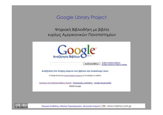 Google Library Project
Ψηφιακή Βιβλιοθήκη με βιβλία
κυρίως Αμερικανικών Πανεπιστημίων

Dionysia Kallinikou, Marinos Papado...