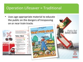 Operation Lifesaver = Traditional
• Uses age-appropriate material to educate
the public on the dangers of trespassing
on or near train tracks
 