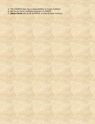 5. The CHURCH also has a responsibility to honor mothers
6. We are to honor mothers because it is RIGHT
7. Jesus Christ left us an EXAMPLE of how to treat mothers
 