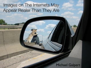Images on The Internets May
Appear Realer Than They Are




                         Michael Galpert
 