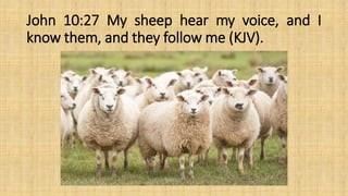 John 10:27 My sheep hear my voice, and I
know them, and they follow me (KJV).
 