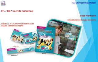 BTL / DM / Guerilla marketing 
Trade Promotion მერჩენდაიზინგი და POSM ინვენტარი ბრენდი o.b. ის საზაფხულო სტიმულირებადი კამპანია აფთიაქების ქსელში 
ვობლერი 
სააგენტოს მომსახურებები  