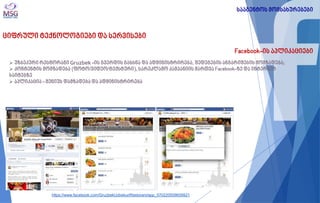 ციფრული ტექნოლოგიები და სერვისები 
Facebook-ის აპლიკაციები 
 უზბეკური რესტორანი Gruzbek -ის გვერდის გახსნა და ადმინისტრირება, შედეგების ანგარიშების მომზადება; 
 კონტენტის მომზადება (ფოტო/ვიდეო/ტექსტური), სარეკლამო კამპანიის მართვა Facebook-ზე და ინტერნეტ საიტებზე 
 აპლიკაცია - მენიუს დამზადება და ადმინისტრირება 
სააგენტოს მომსახურებები 
https://www.facebook.com/GruzbekUzbekuriRestorani/app_570220509659921  