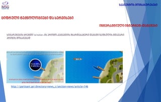 ციფრული ტექნოლოგიები და სერვისები 
ინტერაქტიული ინტერნეტ-თამაშები 
სიგარეტების ბრენდი Winston -ის პრომო-კამპანიის მხარდასაჭერი თამაში ზაფხულის მთავარი პრიზის მოსაგებად 
http://partisani.ge/directory=news_c/section=news/article=146 
სააგენტოს მომსახურებები  
