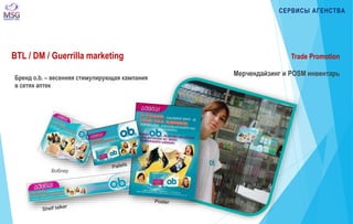 Воблер 
Trade Promotion 
Мерчендайзинг и POSM инвентарь 
Бренд o.b. – весенняя стимулирующая кампания 
в сетях аптек 
СЕРВИСЫ АГЕНСТВА 
BTL / DM / Guerrilla marketing 
 