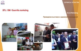 СЕРВИСЫ АГЕНСТВА 
BTL / DM / Guerrilla marketing 
Event Marketing 
Проведение выставок и церемоний награждений 
 