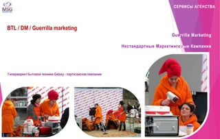 СЕРВИСЫ АГЕНСТВА 
BTL / DM / Guerrilla marketing 
Guerrilla Marketing 
Нестандартные Маркетинговые Кампании 
Гипермаркет бытовой техники Galaxy - партизанская кампания 
 