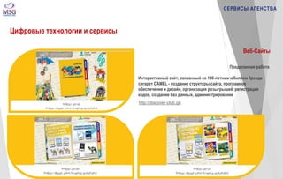 http://discover-club.ge 
СЕРВИСЫ АГЕНСТВА 
Цифровые технологии и сервисы 
Веб-Сайты 
Проделанная работа 
Интерактивный сайт, связанный со 100-летним юбилеем бренда 
сигарет CAMEL - создание структуры сайта, програмное 
обеспечение и дизайн, организация розыгрышей, регистрация 
кодов, создание баз данных, администрирование 
 
