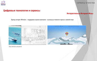 http://winston.ge/game/ 
СЕРВИСЫ АГЕНСТВА 
Цифровые технологии и сервисы 
Интерактивные Интернет-Игры 
Бренд сигарет Winston – поддержка промо-кампании – выигрыш главного приза в зимней игре 
 