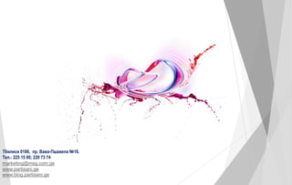 Тбилиси 0186, пр. Важа-Пшавела №16. 
Тел.: 225 15 00; 220 73 74 
marketing@msg.com.ge 
www.partisani.ge 
www.blog.partisani.ge 
