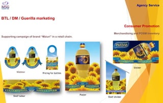 BTL / DM / Guerilla marketing 
Consumer Promotion Merchandising and POSM Inventory Supporting campaign of brand “Mziuri” i...