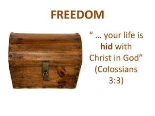 FREEDOM
“ … your life is
hid with
Christ in God”
(Colossians
3:3)