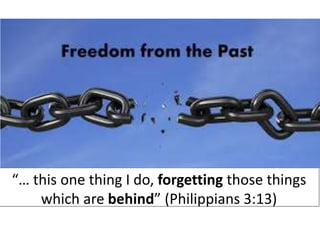 “… this one thing I do, forgetting those things
which are behind” (Philippians 3:13)