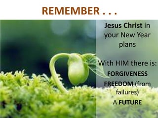REMEMBER . . .
Jesus Christ in
your New Year
plans
With HIM there is:
FORGIVENESS
FREEDOM (from
failures)
A FUTURE