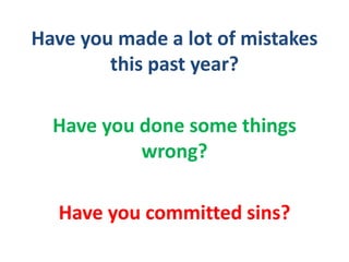 Have you made a lot of mistakes
this past year?
Have you done some things
wrong?
Have you committed sins?