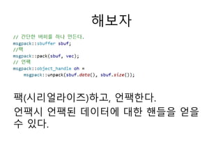 해보자
팩(시리얼라이즈)하고, 언팩한다.
언팩시 언팩된 데이터에 대한 핸들을 얻을
수 있다.
 