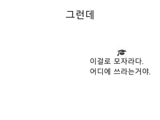 그런데
이걸로 모자라다.
어디에 쓰라는거야.
 