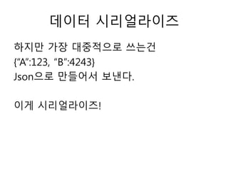 데이터 시리얼라이즈
하지만 가장 대중적으로 쓰는건
{“A”:123, “B”:4243}
Json으로 만들어서 보낸다.
이게 시리얼라이즈!
 