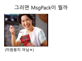 그러면 MsgPack이 뭘까
(미원봉지 아님ㅎ)
 