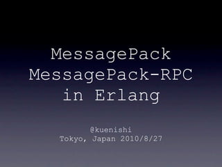 MessagePack
MessagePack-RPC
   in Erlang
         @kuenishi
  Tokyo, Japan 2010/8/27
 