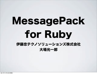 MessagePack
               for Ruby
                 伊藤忠テクノソリューションズ株式会社
                        大場光一郎




2011年11月13日日曜日
 