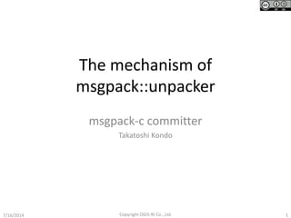 The mechanism of
msgpack::unpacker
msgpack-c committer
Takatoshi Kondo
17/16/2014 Copyright OGIS-RI Co., Ltd.
 