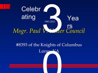 Msgr. Paul V. Heller CouncilMsgr. Paul V. Heller Council
#8393 of the Knights of Columbus
Luray, VA
Celebr
ating Yea
rs
31983-2013
 