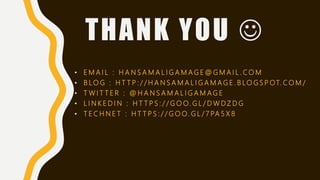 THANK YOU 
• E M A I L : H A N S A M A L I G A M A G E @ G M A I L . C O M
• B L O G : H T T P : / / H A N S A M A L I G A M A G E . B LO G S P OT. C O M /
• T W I T T E R : @ H A N S A M A L I G A M A G E
• L I N K E D I N : H T T P S : / / G O O. G L / D W D Z D G
• T E C H N E T : H T T P S : / / G O O. G L / 7 PA 5 X 8
 