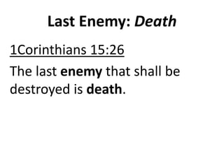 Last Enemy: Death
1Corinthians 15:26
The last enemy that shall be
destroyed is death.
 