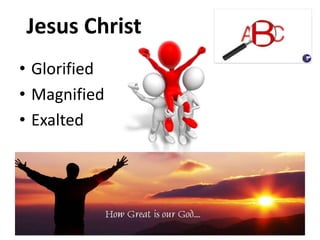 Jesus Christ
• Glorified
• Magnified
• Exalted
 