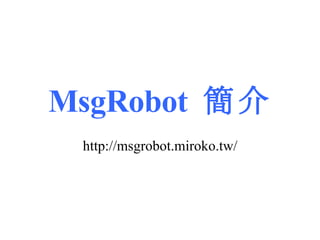 MsgRobot  簡介 http://msgrobot.miroko.tw/ 