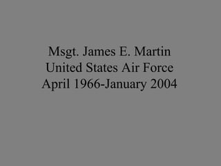 Msgt. James E. Martin
United States Air Force
April 1966-January 2004
 