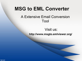 MSG to EML Converter
A Extensive Email Conversion
Tool
Visit us:
http://www.msgto.emlviewer.org/
 