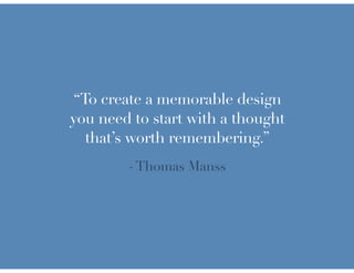 “To create a memorable design
you need to start with a thought
  that’s worth remembering.”
        - Thomas Manss
 
