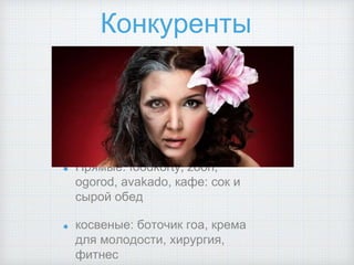 Конкуренты
Прямые: foodkorty, zoon,
ogorod, avakado, кафе: сок и
сырой обед
косвеные: боточик гоа, крема
для молодости, хирургия,
фитнес
 