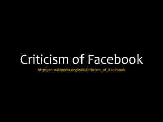Criticism of Facebook
   http://en.wikipedia.org/wiki/Criticism_of_Facebook
 