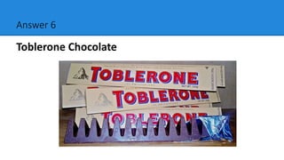 Answer 6
Toblerone Chocolate
 